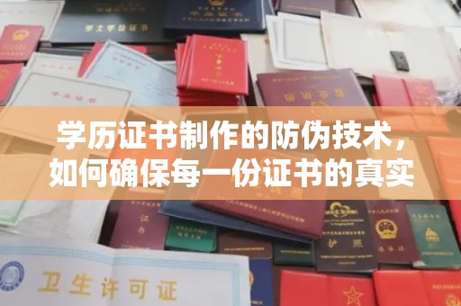 新洲学历证书制作的防伪技术，如何确保每一份证书的真实性