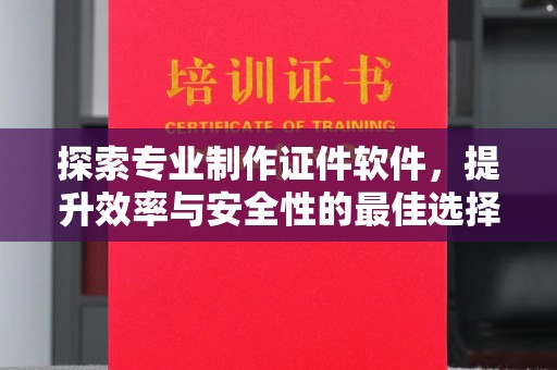 新洲探索专业制作证件软件，提升效率与安全性的最佳选择